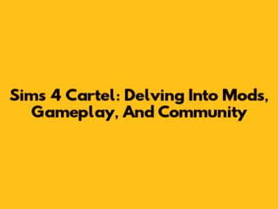 Sims 4 Cartel: Delving Into Mods, Gameplay, And Community