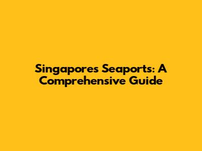 Singapore's Seaports: A Comprehensive Guide