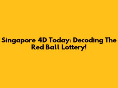 Singapore 4D Today: Decoding The Red Ball Lottery!