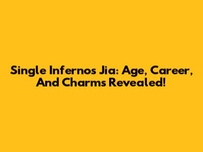 Single Inferno's Jia: Age, Career, And Charms Revealed!