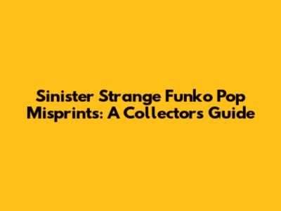 Sinister Strange Funko Pop Misprints: A Collector's Guide