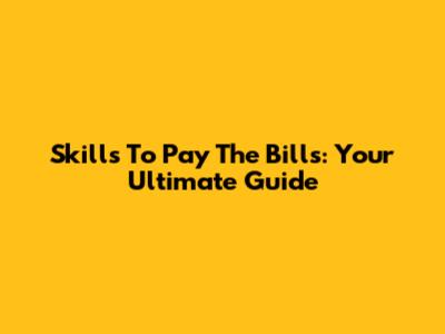 Skills To Pay The Bills: Your Ultimate Guide