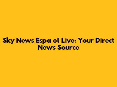 Sky News Espa

ol Live: Your Direct News Source