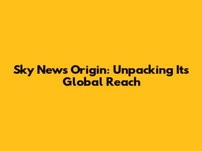 Sky News Origin: Unpacking Its Global Reach