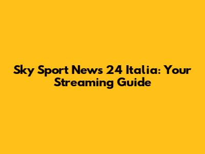 Sky Sport News 24 Italia: Your Streaming Guide