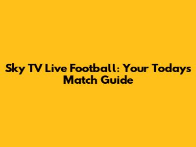 Sky TV Live Football: Your Today's Match Guide