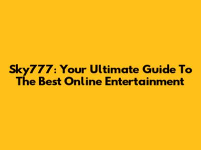 Sky777: Your Ultimate Guide To The Best Online Entertainment