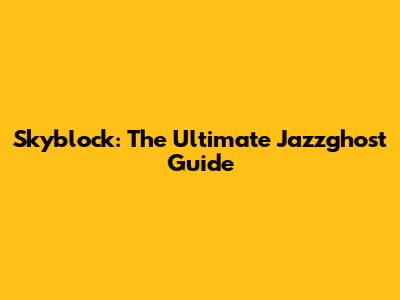 Skyblock: The Ultimate Jazzghost Guide