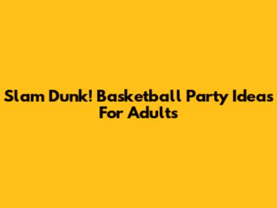 Slam Dunk! Basketball Party Ideas For Adults