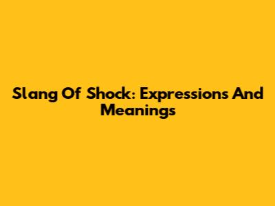 Slang Of Shock: Expressions And Meanings