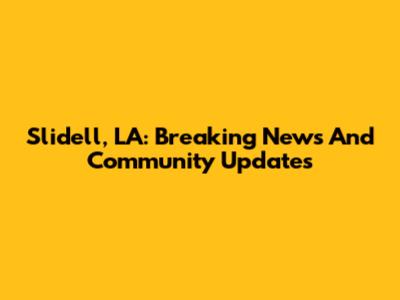 Slidell, LA: Breaking News And Community Updates