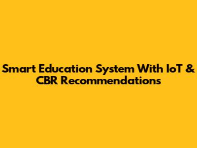 Smart Education System With IoT & CBR Recommendations