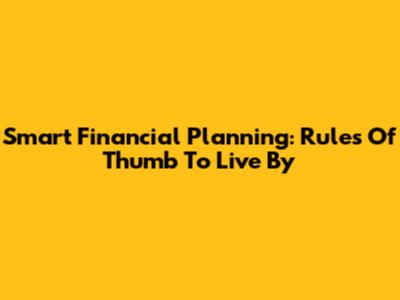 Smart Financial Planning: Rules Of Thumb To Live By