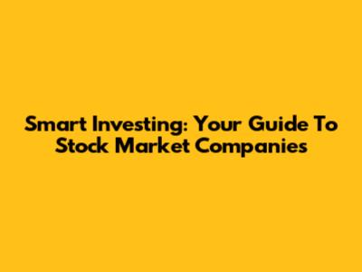 Smart Investing: Your Guide To Stock Market Companies