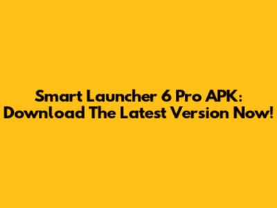 Smart Launcher 6 Pro APK: Download The Latest Version Now!