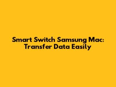 Smart Switch Samsung Mac: Transfer Data Easily