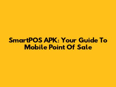 SmartPOS APK: Your Guide To Mobile Point Of Sale