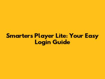 Smarters Player Lite: Your Easy Login Guide