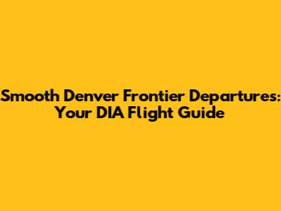 Smooth Denver Frontier Departures: Your DIA Flight Guide