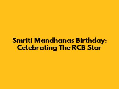 Smriti Mandhana's Birthday: Celebrating The RCB Star