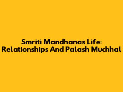 Smriti Mandhana's Life: Relationships And Palash Muchhal