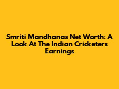 Smriti Mandhana's Net Worth: A Look At The Indian Cricketer's Earnings