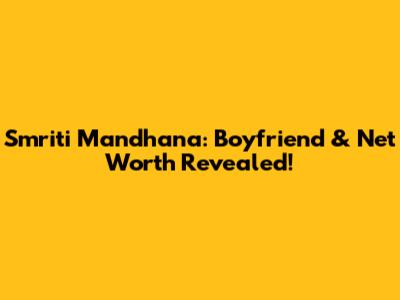 Smriti Mandhana: Boyfriend & Net Worth Revealed!