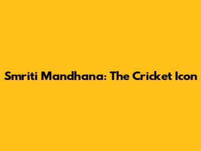Smriti Mandhana: The Cricket Icon