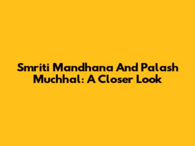 Smriti Mandhana And Palash Muchhal: A Closer Look