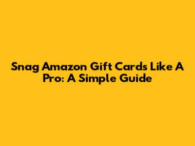 Snag Amazon Gift Cards Like A Pro: A Simple Guide