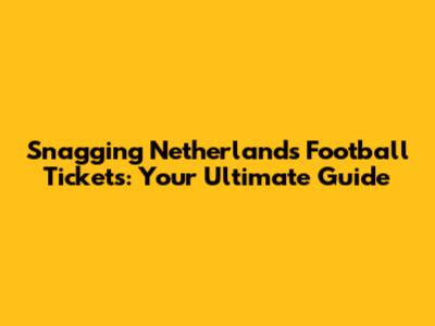 Snagging Netherlands Football Tickets: Your Ultimate Guide