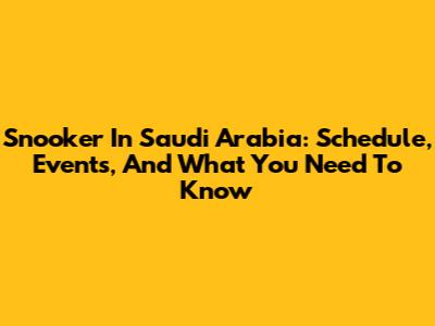 Snooker In Saudi Arabia: Schedule, Events, And What You Need To Know