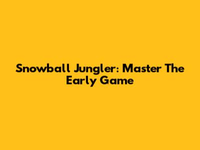 Snowball Jungler: Master The Early Game