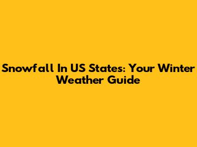 Snowfall In US States: Your Winter Weather Guide