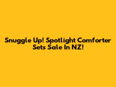 Snuggle Up! Spotlight Comforter Sets Sale In NZ!
