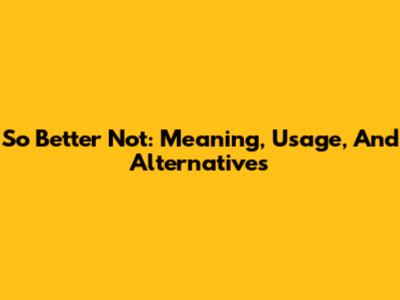 So Better Not: Meaning, Usage, And Alternatives