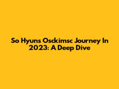 So Hyun's Osckimsc Journey In 2023: A Deep Dive