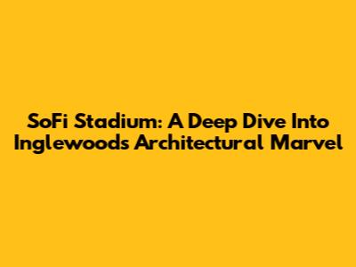 SoFi Stadium: A Deep Dive Into Inglewood's Architectural Marvel