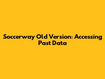 Soccerway Old Version: Accessing Past Data