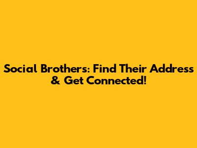 Social Brothers: Find Their Address & Get Connected!