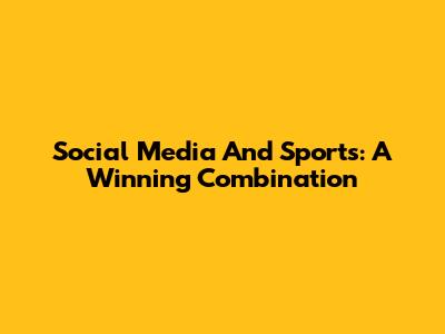 Social Media And Sports: A Winning Combination