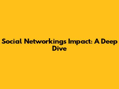 Social Networking's Impact: A Deep Dive
