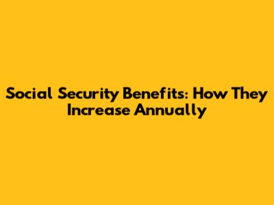 Social Security Benefits: How They Increase Annually
