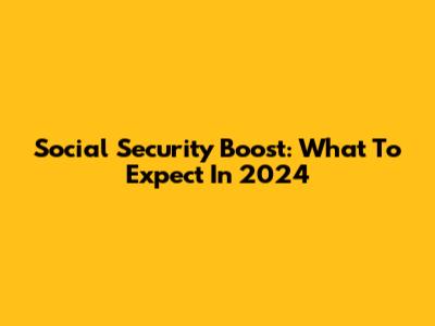 Social Security Boost: What To Expect In 2024