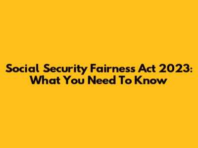 Social Security Fairness Act 2023: What You Need To Know