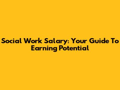 Social Work Salary: Your Guide To Earning Potential