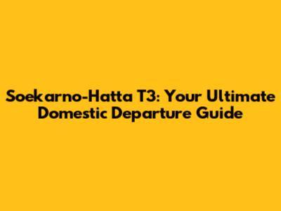 Soekarno-Hatta T3: Your Ultimate Domestic Departure Guide