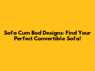 Sofa Cum Bed Designs: Find Your Perfect Convertible Sofa!