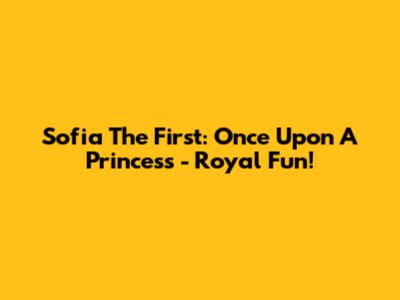 Sofia The First: Once Upon A Princess - Royal Fun!