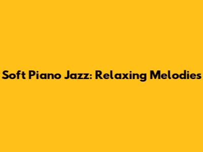 Soft Piano Jazz: Relaxing Melodies
